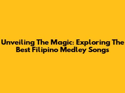 Unveiling The Magic: Exploring The Best Filipino Medley Songs