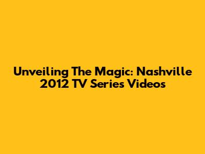Unveiling The Magic: Nashville 2012 TV Series Videos