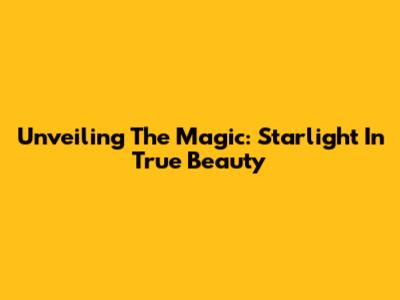 Unveiling The Magic: Starlight In True Beauty