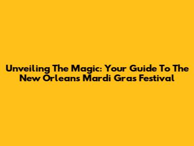Unveiling The Magic: Your Guide To The New Orleans Mardi Gras Festival