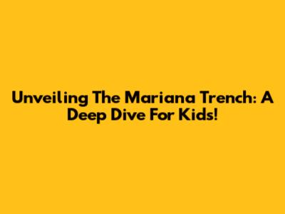 Unveiling The Mariana Trench: A Deep Dive For Kids!