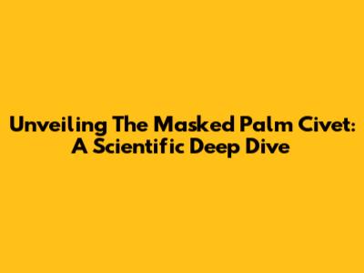 Unveiling The Masked Palm Civet: A Scientific Deep Dive
