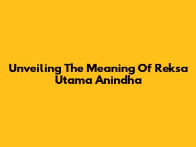 Unveiling The Meaning Of Reksa Utama Anindha
