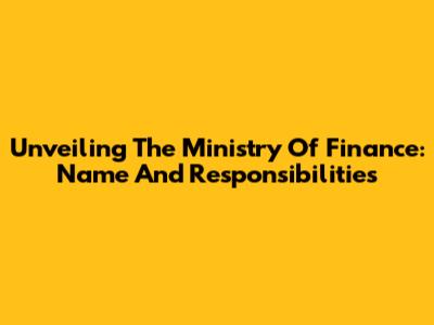 Unveiling The Ministry Of Finance: Name And Responsibilities