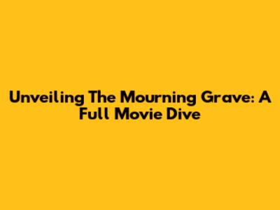 Unveiling The Mourning Grave: A Full Movie Dive