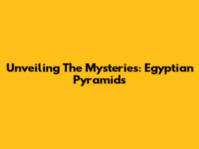 Unveiling The Mysteries: Egyptian Pyramids