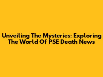 Unveiling The Mysteries: Exploring The World Of PSE Death News