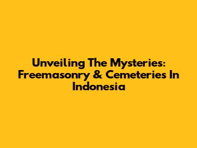 Unveiling The Mysteries: Freemasonry & Cemeteries In Indonesia