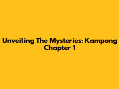 Unveiling The Mysteries: Kampong Chapter 1