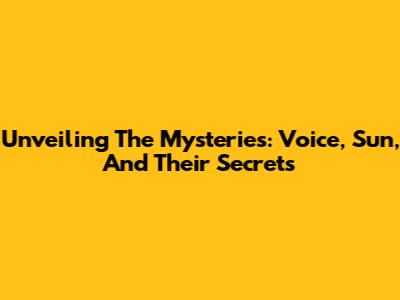Unveiling The Mysteries: Voice, Sun, And Their Secrets