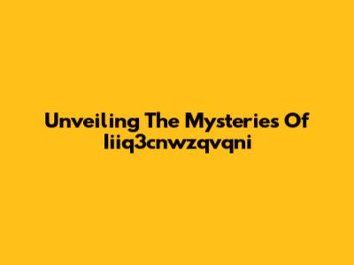 Unveiling The Mysteries Of Iiiq3cnwzqvqni