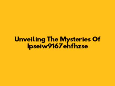 Unveiling The Mysteries Of Ipseiw9167ehfhzse