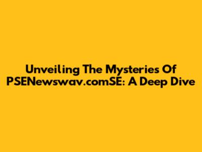 Unveiling The Mysteries Of PSENewswav.comSE: A Deep Dive