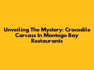 Unveiling The Mystery: Crocodile Carcass In Montego Bay Restaurants