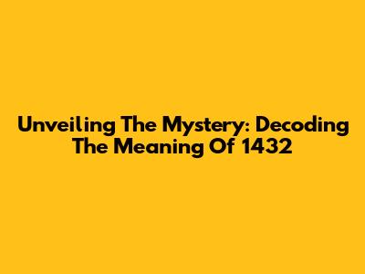 Unveiling The Mystery: Decoding The Meaning Of 1432
