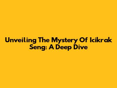Unveiling The Mystery Of 'Icikrak Seng': A Deep Dive