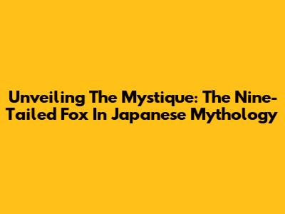Unveiling The Mystique: The Nine-Tailed Fox In Japanese Mythology
