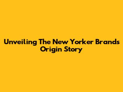 Unveiling The New Yorker Brand's Origin Story