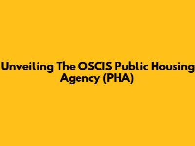 Unveiling The OSCIS Public Housing Agency (PHA)