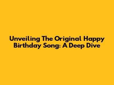 Unveiling The Original Happy Birthday Song: A Deep Dive