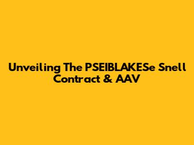 Unveiling The PSEIBLAKESe Snell Contract & AAV