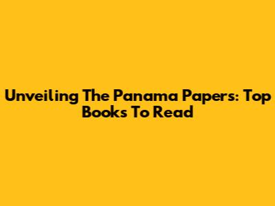 Unveiling The Panama Papers: Top Books To Read