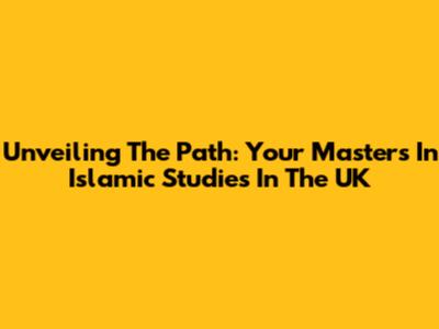 Unveiling The Path: Your Master's In Islamic Studies In The UK