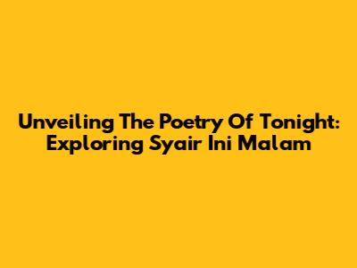 Unveiling The Poetry Of Tonight: Exploring 'Syair Ini Malam'