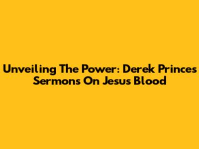 Unveiling The Power: Derek Prince's Sermons On Jesus' Blood
