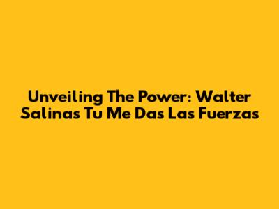 Unveiling The Power: Walter Salinas' 'Tu Me Das Las Fuerzas'