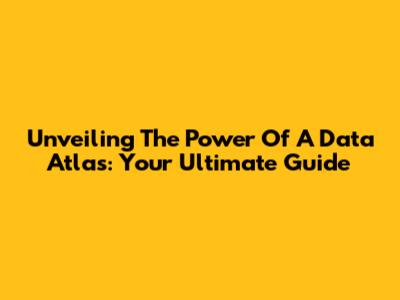 Unveiling The Power Of A Data Atlas: Your Ultimate Guide