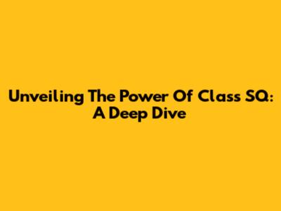 Unveiling The Power Of Class SQ: A Deep Dive