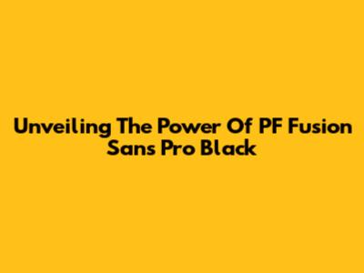 Unveiling The Power Of PF Fusion Sans Pro Black