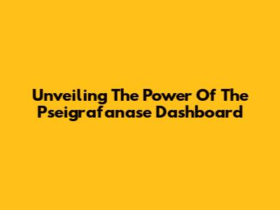 Unveiling The Power Of The Pseigrafanase Dashboard