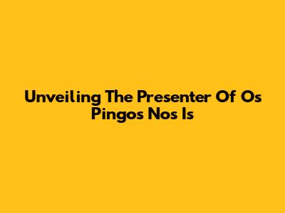 Unveiling The Presenter Of 'Os Pingos Nos Is'