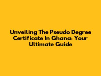 Unveiling The Pseudo Degree Certificate In Ghana: Your Ultimate Guide