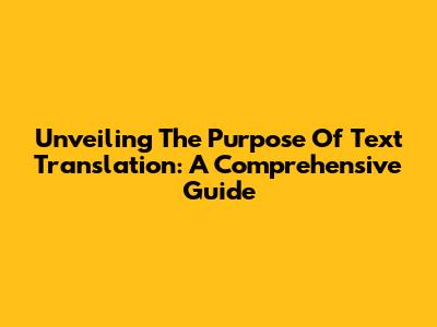Unveiling The Purpose Of Text Translation: A Comprehensive Guide