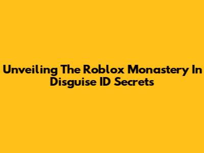 Unveiling The Roblox Monastery In Disguise ID Secrets