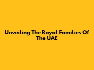 Unveiling The Royal Families Of The UAE