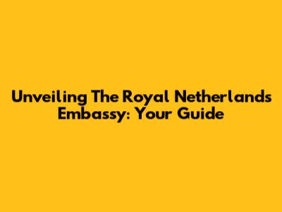 Unveiling The Royal Netherlands Embassy: Your Guide