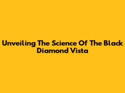 Unveiling The Science Of The Black Diamond Vista