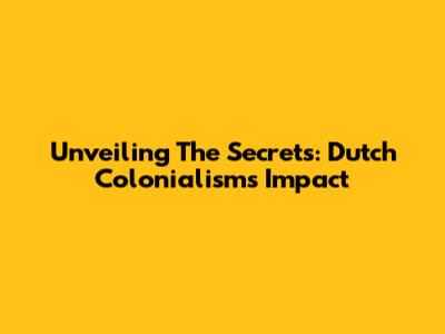 Unveiling The Secrets: Dutch Colonialism's Impact