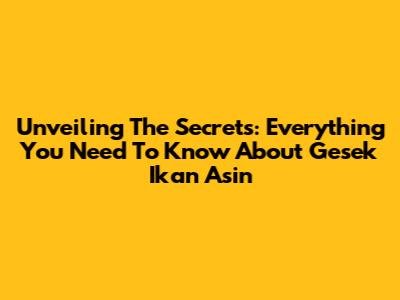 Unveiling The Secrets: Everything You Need To Know About Gesek Ikan Asin