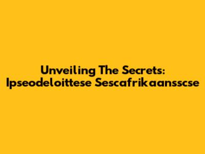 Unveiling The Secrets: Ipseodeloittese Sescafrikaansscse