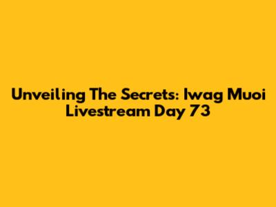 Unveiling The Secrets: Iwag Muoi Livestream Day 73
