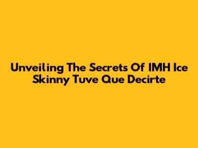 Unveiling The Secrets Of 'IMH Ice Skinny Tuve Que Decirte'