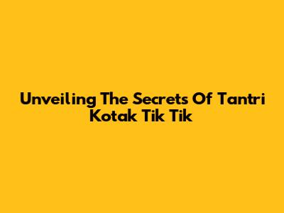 Unveiling The Secrets Of 'Tantri Kotak Tik Tik'