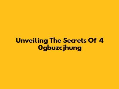 Unveiling The Secrets Of 4 0gbuzcjhung