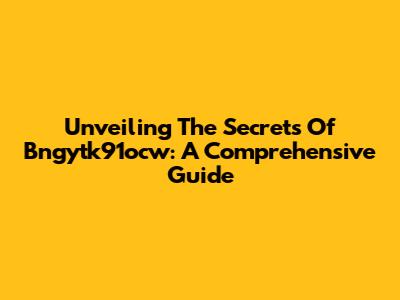 Unveiling The Secrets Of Bngytk91ocw: A Comprehensive Guide