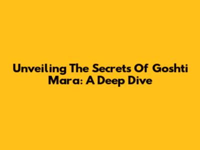 Unveiling The Secrets Of Goshti Mara: A Deep Dive